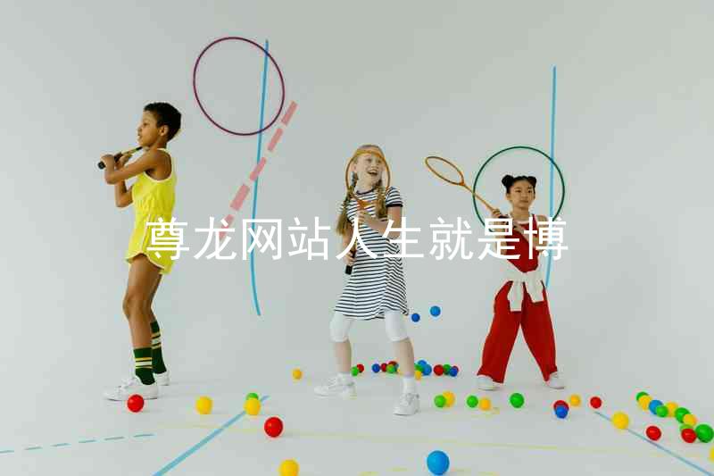 尊龙网站人生就是博